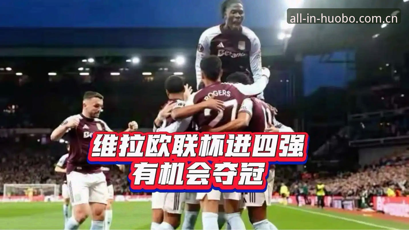 火博体育怎么登录 欧联杯决赛观赛体验优化教程:从维拉3-0大胜看火博体育如何提升赛事沉浸感